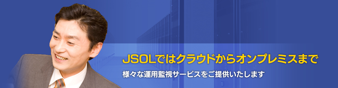 JSOLでは様々な運用監視サービスをご提供いたします