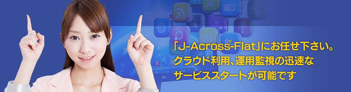 J-Across®-Flatにお任せ下さい